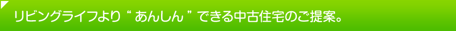 リビングライフより“あんしん”できる中古住宅のご提案。