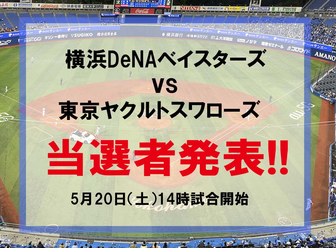 横浜DeNAベイスターズvs東京ヤクルトスワローズ戦　5月20日(土)のチケット（4名様）当選者発表いたします！