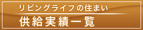 リビングライフの住まい。供給実績一覧