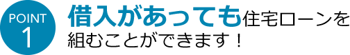 POINT1 借入があっても住宅ローンを組むことができます！