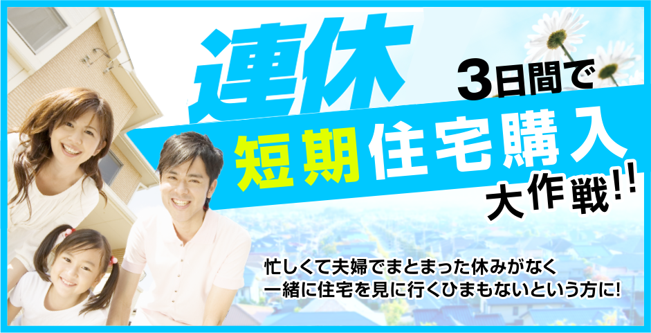 連休３日間で短期住宅購入作戦！！