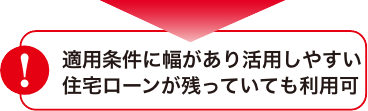 適用条件に幅があり活用しやすい住宅ローンが残っていても利用可