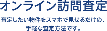 オンライン訪問査定 査定したい物件をスマホで見せるだけの、手軽な査定方法です。