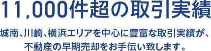 11,000件超の取引実績 城南、川崎エリアを中心に豊富な取引実績が、不動産の早期売却をお手伝い致します。