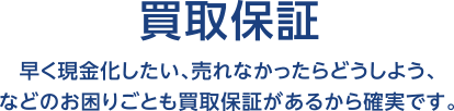 買取保証 早く現金化したい、売れなかったらどうしよう、などのお困りごとも買取保証があるから確実です。