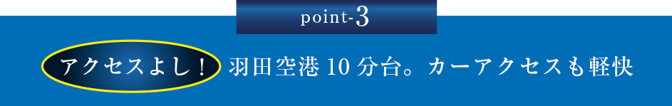Point-3 アクセスよし！羽田空港10分台。カーアクセスも軽快