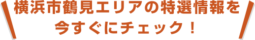 横浜市鶴見エリアの特選情報を今すぐにチェック！