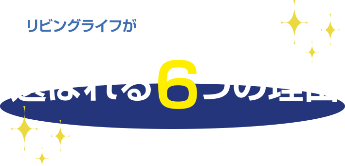 リビングライフが選ばれる６つの理由