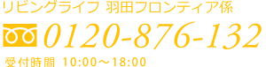リビングライフ羽田フロンティア係　フリーダイヤル0120-65-0275
