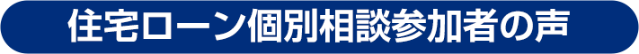 住宅ローン個別相談参加者の声