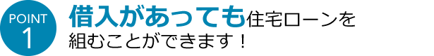 POINT1 借入があっても住宅ローンを組むことができます！