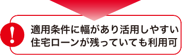 適用条件に幅があり活用しやすい住宅ローンが残っていても利用可