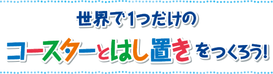 世界で1つだけのコースターとはし置きをつくろう！