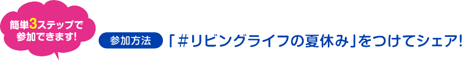 参加方法「＃リビングライフの夏休み」とつけてシェア