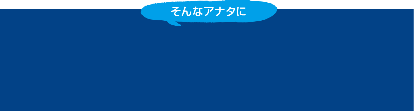 そんなアナタに