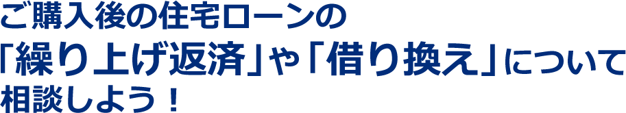   ご購入後の住宅ローンの「繰り上げ返済」や「借り換え」について相談しよう！