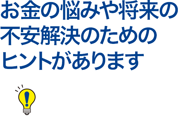 お金の悩みや将来の不安解決のためのヒントがあります