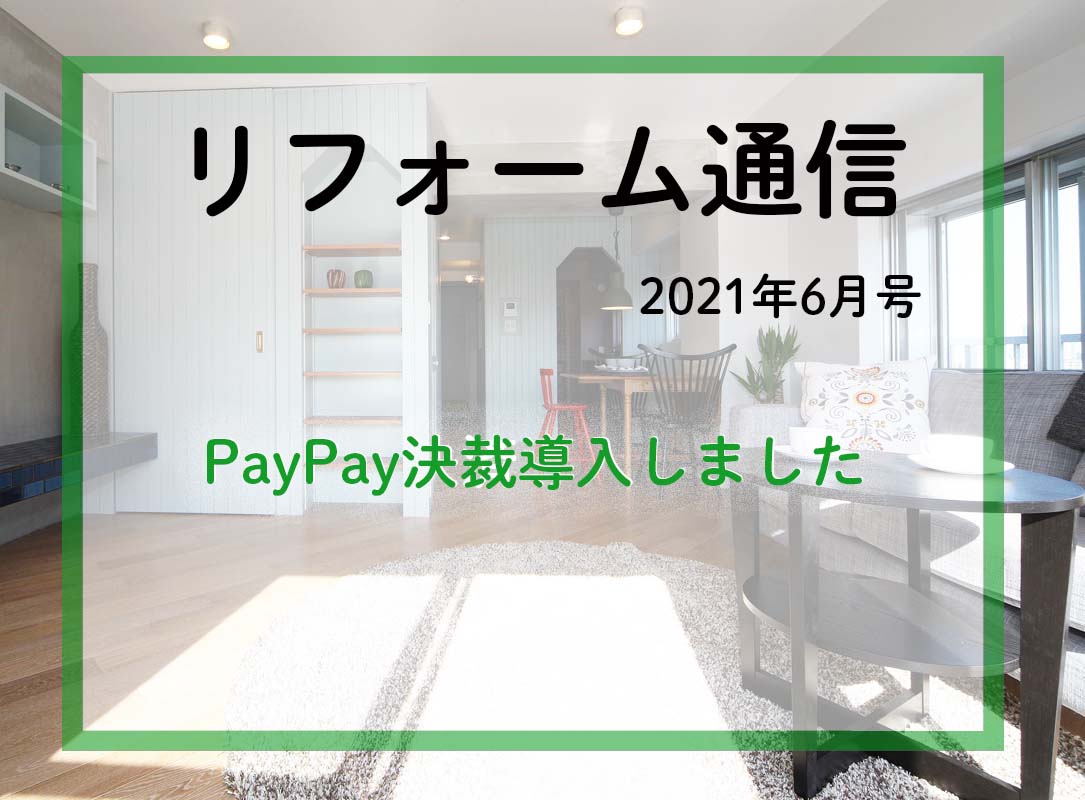 リフォーム通信2021年6月号　マンションのフルリフォームとPayPay導入のお知らせです