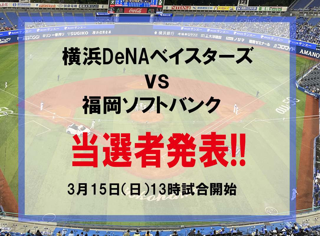 横浜DeNAベイスターズvs福岡ソフトバンク戦　3月15日(日)のチケット（2名様×2組）当選者発表いたします！