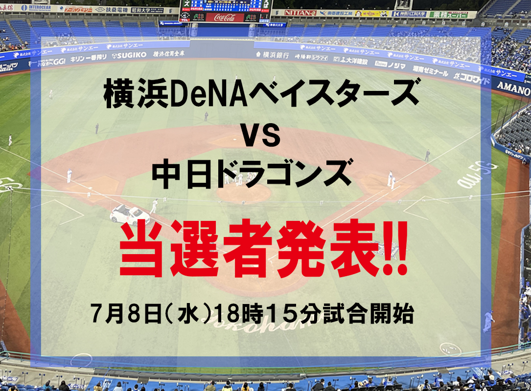 横浜DeNAベイスターズvs中日ドラゴンズ戦　7月8日(水)のチケット（2名様×2組）当選者発表いたします！