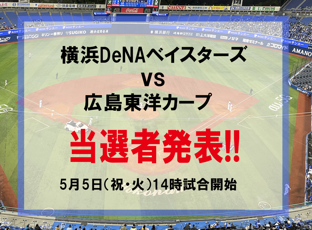 横浜DeNAベイスターズvs広島東洋カープ戦5月5日(祝・火)のチケット（2名様×2組）当選者発表いたします！