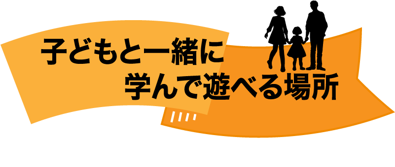 子どもと一緒に学んで遊べる場所