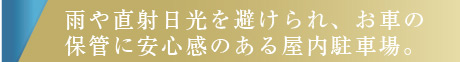 雨や直射日光を避けられ、お車の保管に安心感のある屋内駐車場