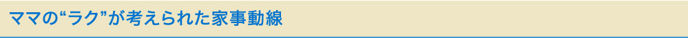 ママのラクが考えられた家事動線
