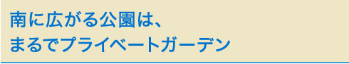 南に広がる公園は、まるでプライベートガーデン