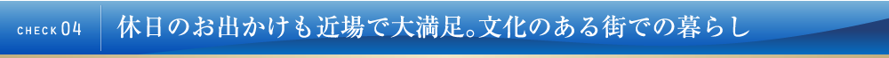 check01 休日のお出かけも近場で大満足。文化のある街での暮らし