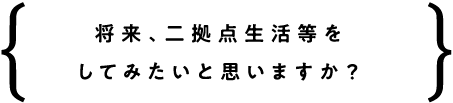 将来、二拠点生活等をしてみたいと思いますか？