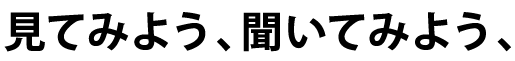 見てみよう、聞いてみよう、