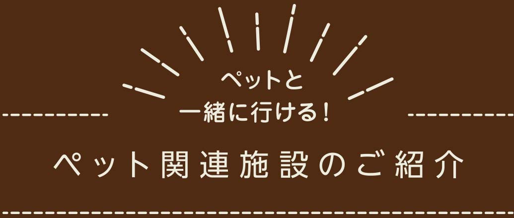  ペットと一緒に行ける！ペット関連施設のご紹介