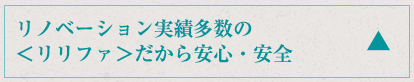 リノベーション実績多数の ＜リリファ＞だから安心・安全