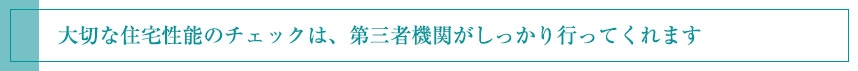 大切な住宅性能のチェックは、第三者機関がしっかり行ってくれます