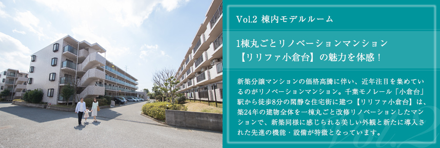 vol.2 棟内モデルルーム 1棟丸ごとリノベーションマンション【リリファ小倉台】の魅力を体感！　新築分譲マンションの価格高騰に伴い、近年注目を集めているのがリノベーションマンション。千葉モノレール「小倉台」駅から徒歩8分の閑静な住宅街に建つ【リリファ小倉台】は、築24年の建物全体を一棟丸ごと改修リノベーションしたマンションで、新築同様に感じられる美しい外観と新たに導入された先進の機能・設備が特徴となっています。