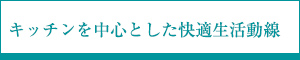 キッチンを中心とした快適生活動線