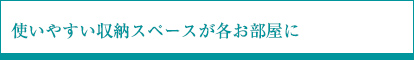 使いやすい収納スペースが各お部屋に