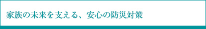 家族の未来を支える、安心の防災対策