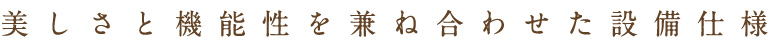 美しさと機能性を兼ね合わせた設備仕様