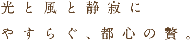光と風と静寂にやすらぐ、都心の贅。