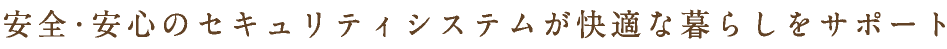 安全・安心のセキュリティシステムが快適な暮らしをサポート