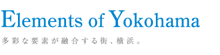 Elements of Yokohama多彩な要素が融合する街、横浜。