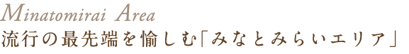 流行の最先端を愉しむ「みなとみらいエリア」
