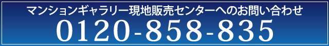 マンションギャラリー現地販売センターへのお問い合わせ0120-858-835